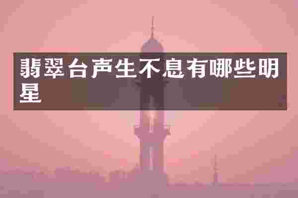 翡翠台声生不息有哪些明星