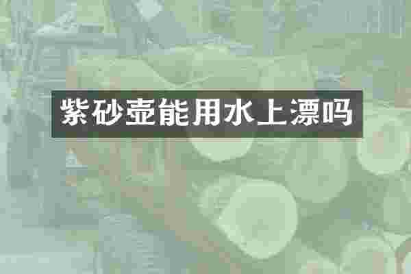 紫砂壶能用水上漂吗