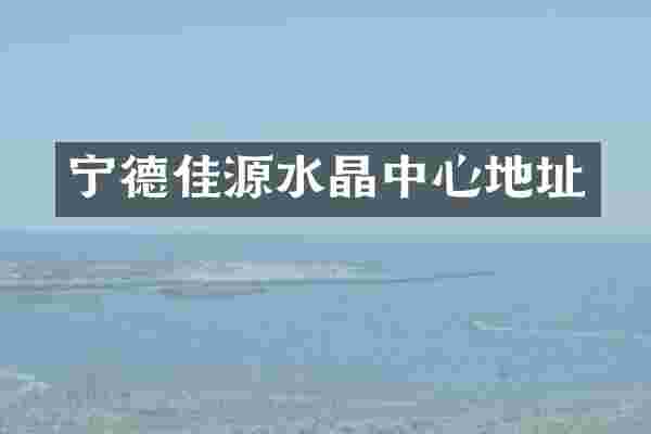 宁德佳源水晶中心地址