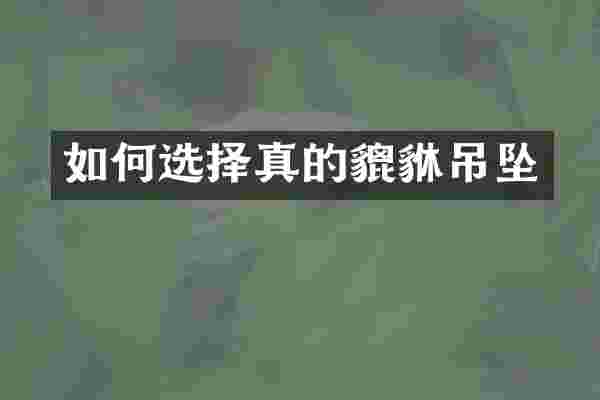 如何选择真的貔貅吊坠