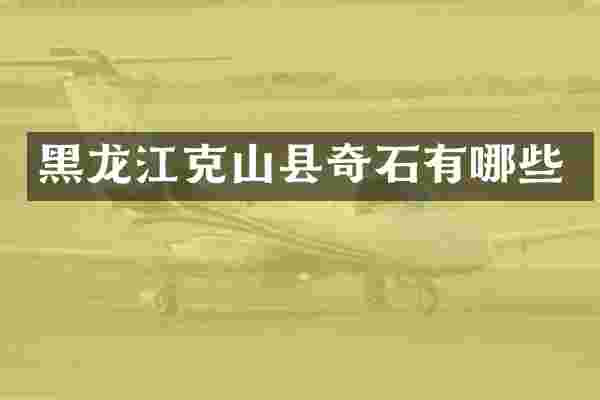 黑龙江克山县奇石有哪些
