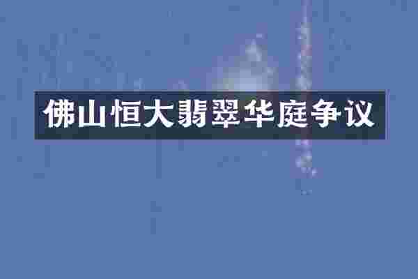 佛山恒大翡翠华庭争议