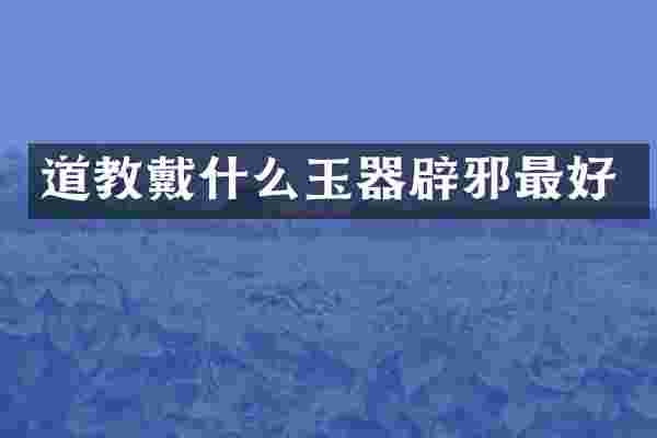 道教戴什么玉器最好