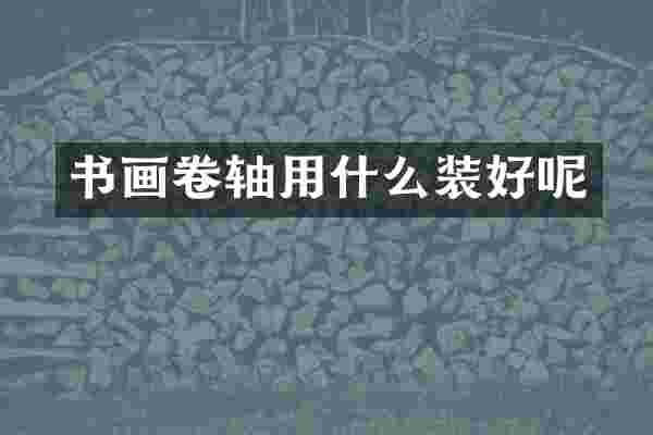 书画卷轴用什么装好呢