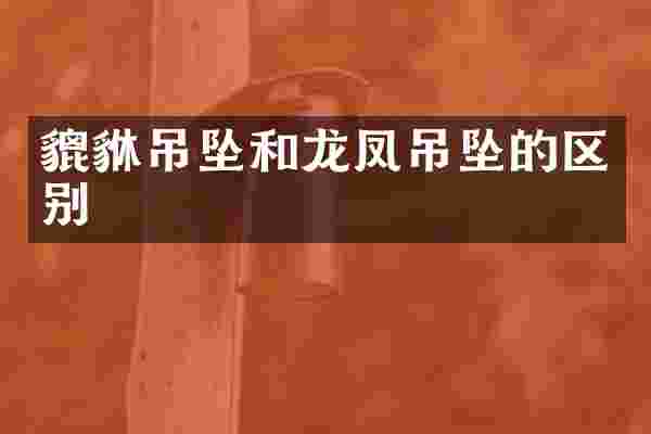 貔貅吊坠和龙凤吊坠的区别