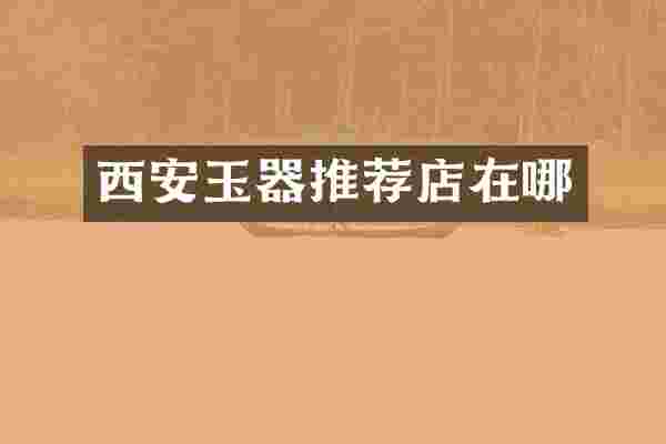 西安玉器推荐店在哪