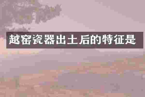 越窑瓷器出土后的特征是