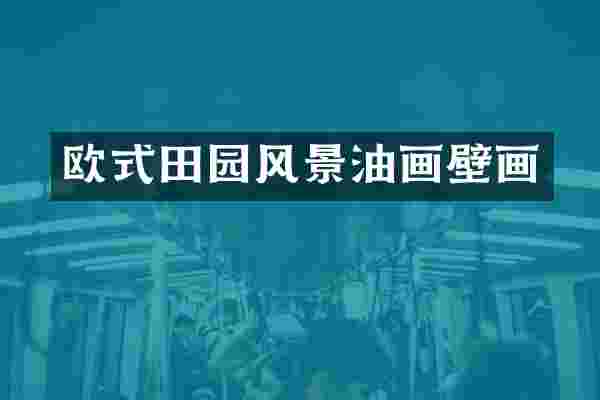 欧式田园风景油画壁画