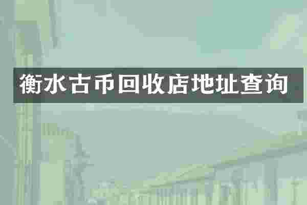 衡水古币回收店地址查询