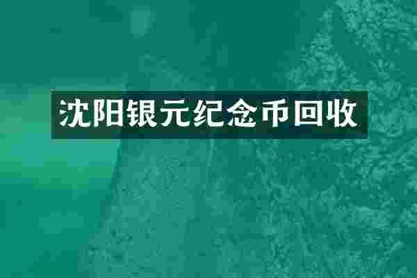 沈阳银元纪念币回收