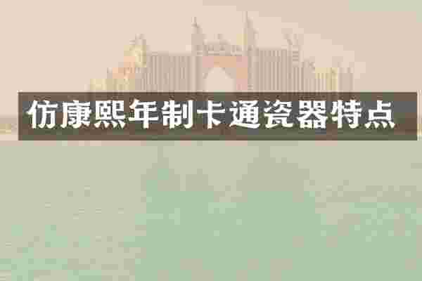 仿康熙年制卡通瓷器特点