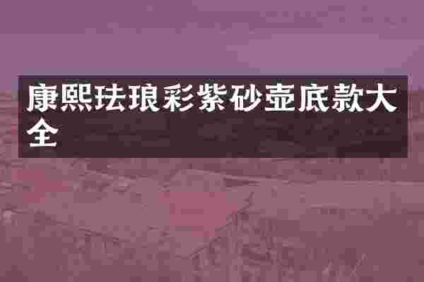 康熙珐琅彩紫砂壶底款大全