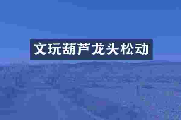 文玩葫芦龙头松动