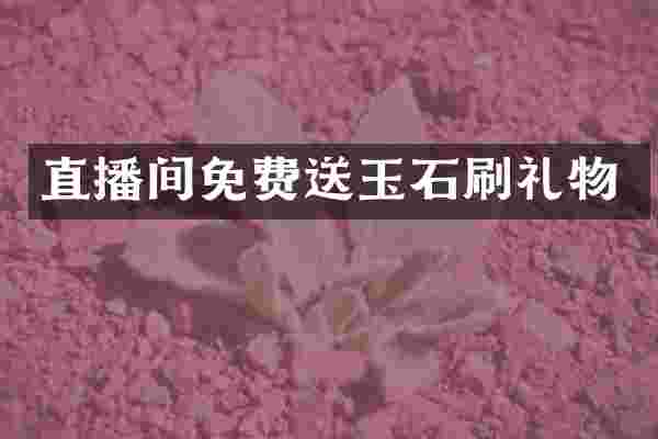 直播间免费送玉石刷礼物