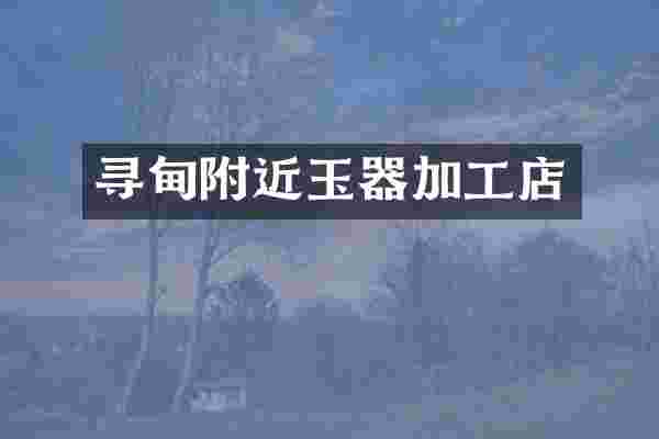 寻甸附近玉器加工店