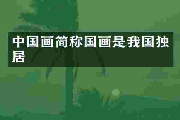 中国画简称国画是我国独居