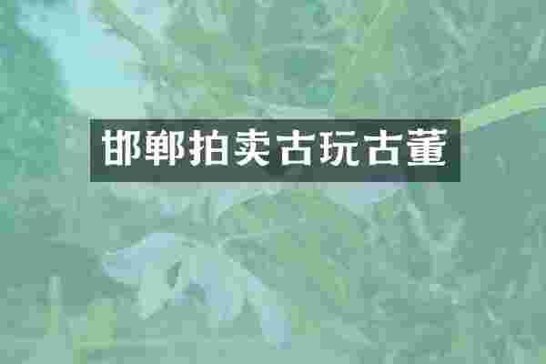 邯郸拍卖古玩古董