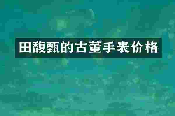 田馥甄的古董手表价格
