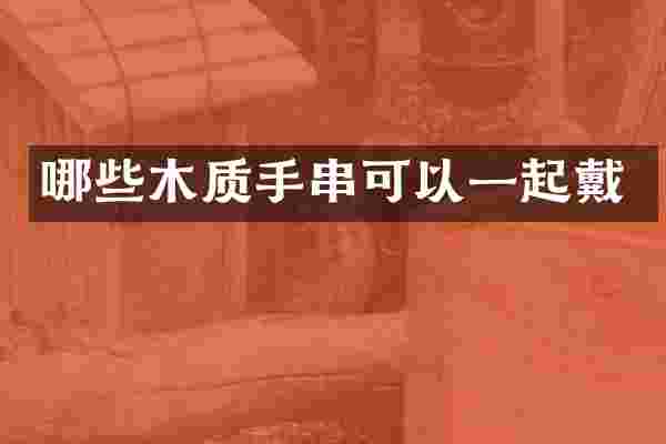 哪些木质手串可以一起戴