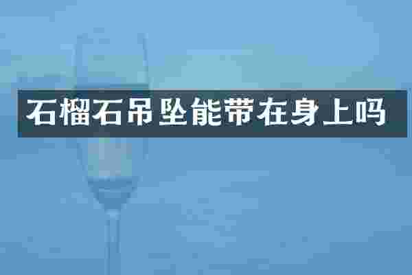 石榴石吊坠能带在身上吗