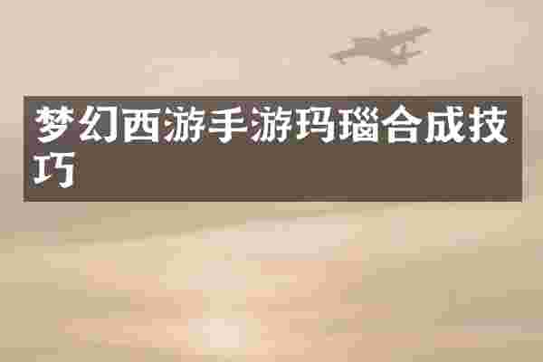 梦幻西游手游玛瑙合成技巧