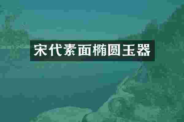 宋代素面椭圆玉器