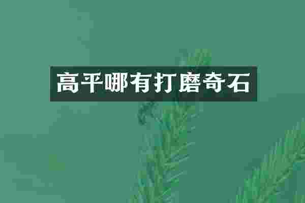 高平哪有打磨奇石