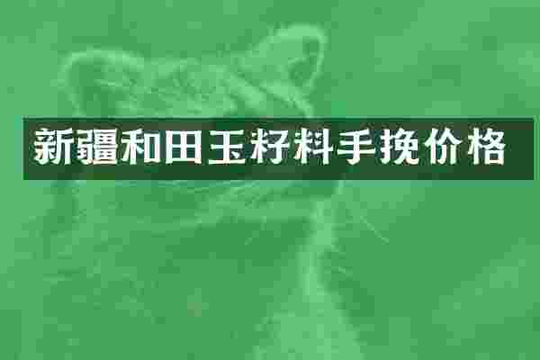 新疆和田玉籽料手挽价格