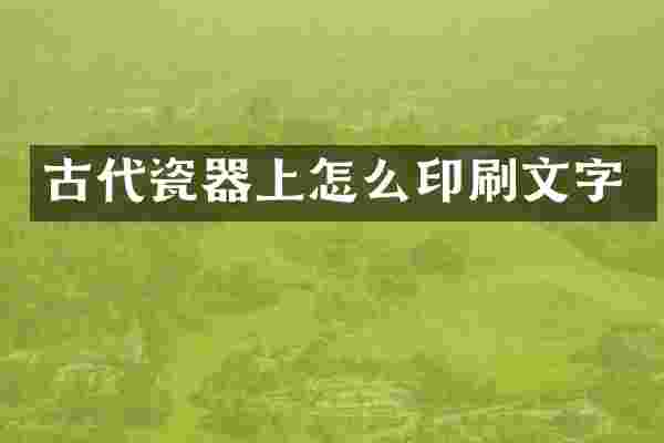 古代瓷器上怎么印刷文字
