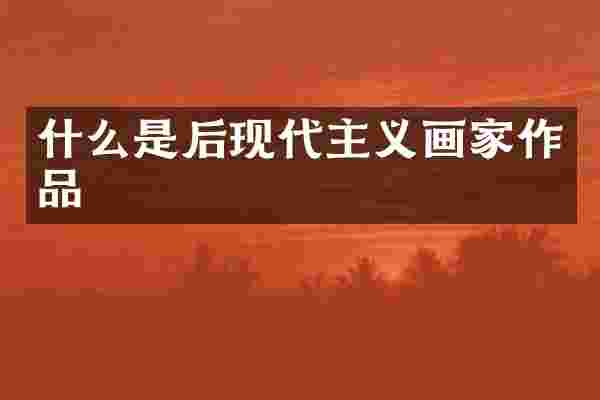 什么是后现代主义画家作品