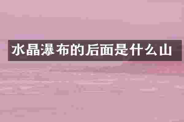 水晶瀑布的后面是什么山