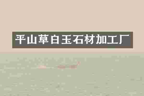 平山草白玉石材加工厂