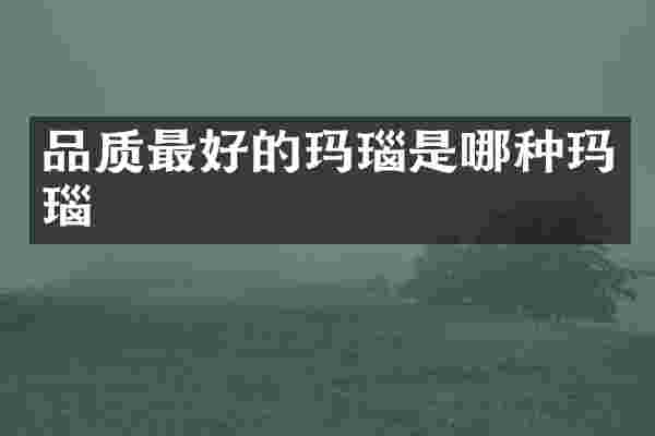 品质最好的玛瑙是哪种玛瑙