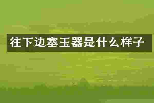 往下边塞玉器是什么样子