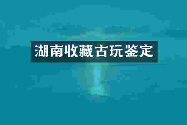 湖南收藏古玩鉴定