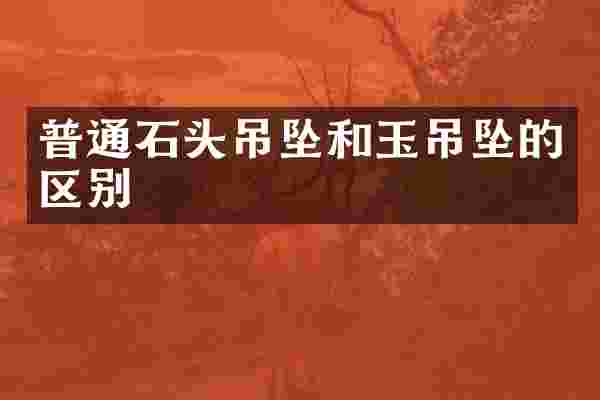 普通石头吊坠和玉吊坠的区别