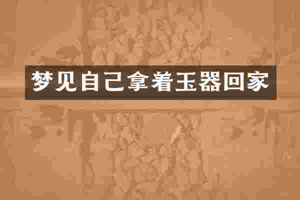 梦见自己拿着玉器回家