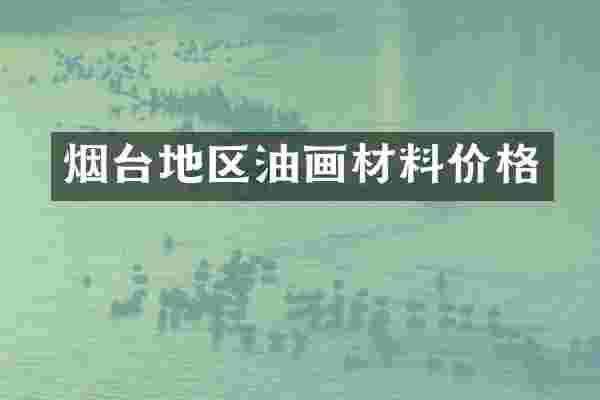 烟台地区油画材料价格