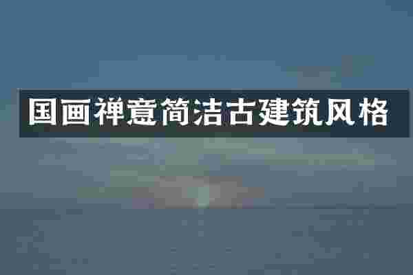 国画禅意简洁古建筑风格