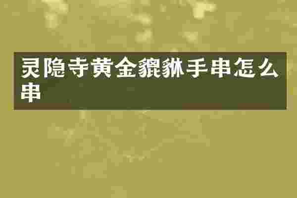 灵隐寺黄金貔貅手串怎么串