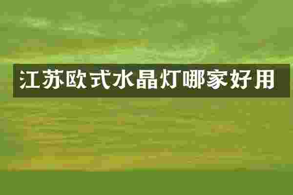 江苏欧式水晶灯哪家好用