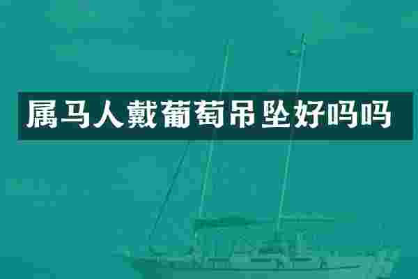 属马人戴葡萄吊坠好吗吗