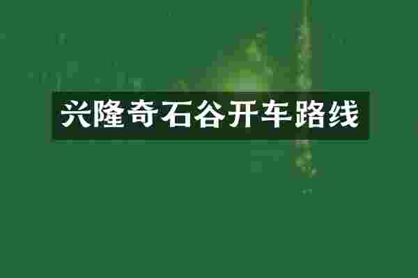 兴隆奇石谷开车路线