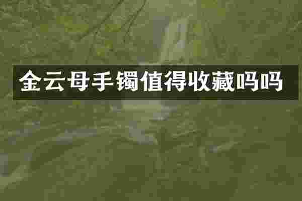 金云母手镯值得收藏吗吗