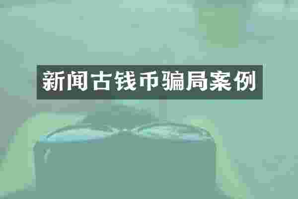 新闻古钱币骗局案例