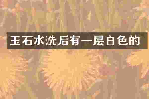 玉石水洗后有一层白色的
