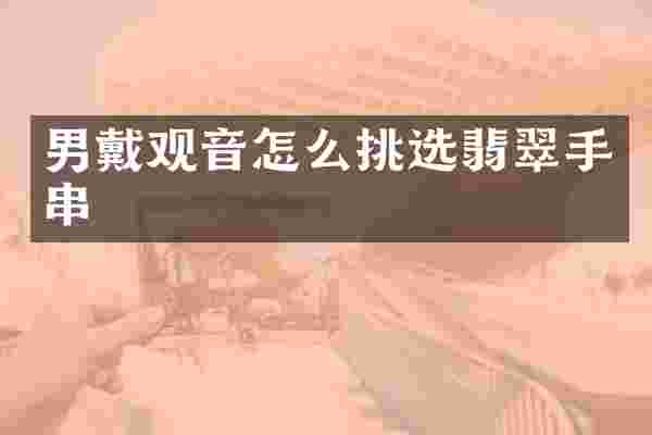 男戴观音怎么挑选翡翠手串