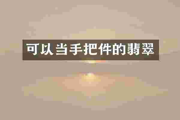 可以当手把件的翡翠