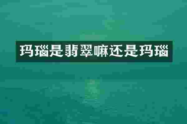 玛瑙是翡翠嘛还是玛瑙