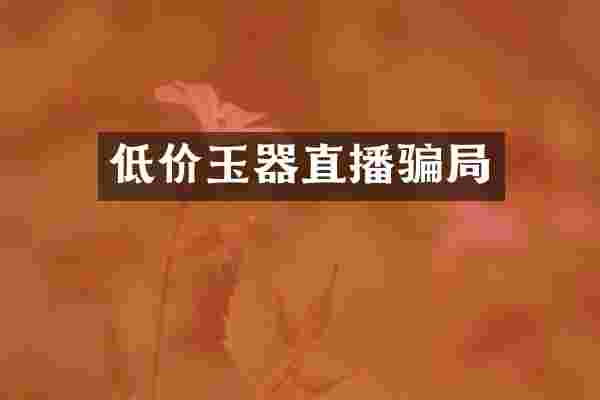 低价玉器直播骗局